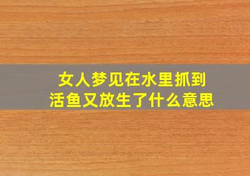 女人梦见在水里抓到活鱼又放生了什么意思