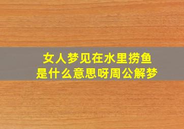 女人梦见在水里捞鱼是什么意思呀周公解梦