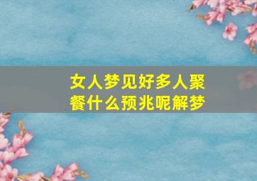 女人梦见好多人聚餐什么预兆呢解梦