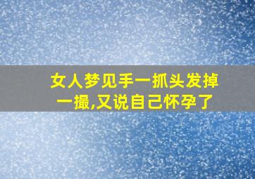 女人梦见手一抓头发掉一撮,又说自己怀孕了