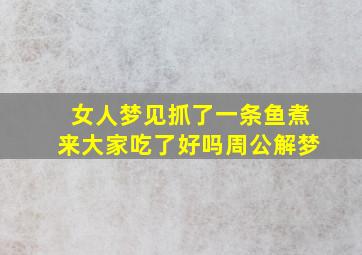 女人梦见抓了一条鱼煮来大家吃了好吗周公解梦