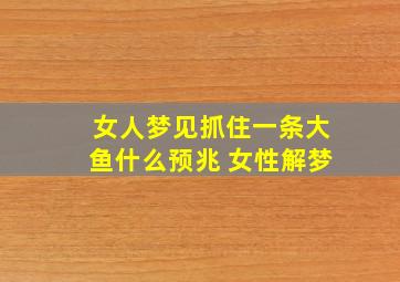 女人梦见抓住一条大鱼什么预兆 女性解梦