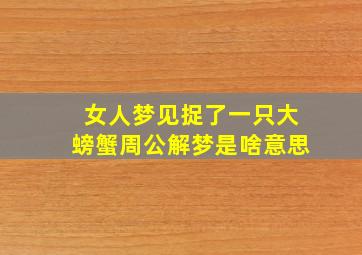 女人梦见捉了一只大螃蟹周公解梦是啥意思