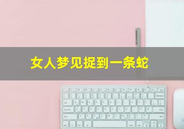 女人梦见捉到一条蛇