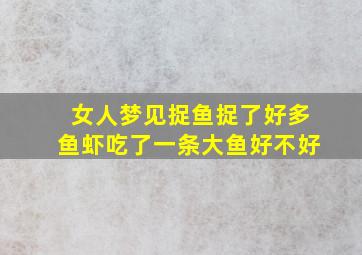 女人梦见捉鱼捉了好多鱼虾吃了一条大鱼好不好