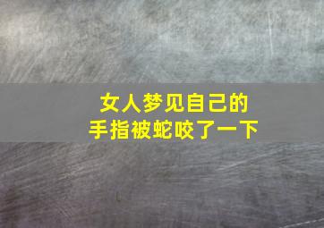 女人梦见自己的手指被蛇咬了一下