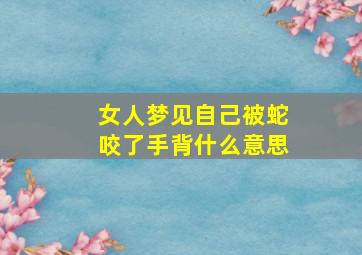 女人梦见自己被蛇咬了手背什么意思