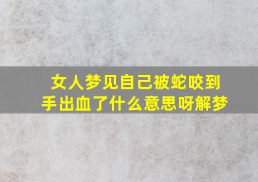 女人梦见自己被蛇咬到手出血了什么意思呀解梦