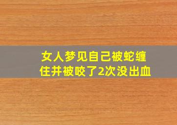 女人梦见自己被蛇缠住并被咬了2次没出血