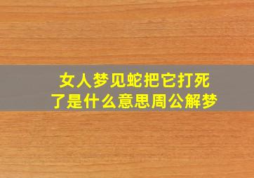 女人梦见蛇把它打死了是什么意思周公解梦