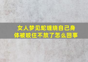 女人梦见蛇缠绕自己身体被咬住不放了怎么回事