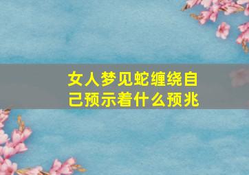 女人梦见蛇缠绕自己预示着什么预兆