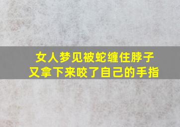 女人梦见被蛇缠住脖子又拿下来咬了自己的手指