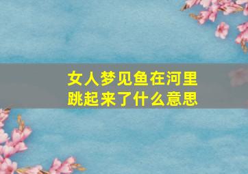 女人梦见鱼在河里跳起来了什么意思