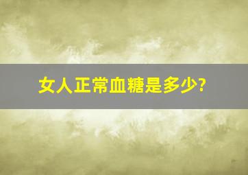 女人正常血糖是多少?