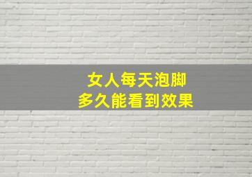 女人每天泡脚多久能看到效果