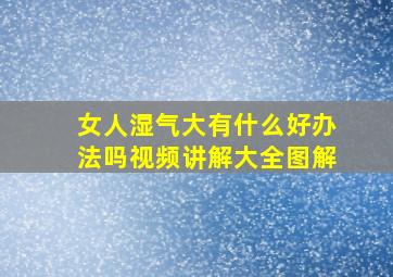 女人湿气大有什么好办法吗视频讲解大全图解