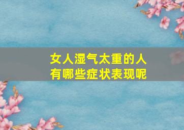 女人湿气太重的人有哪些症状表现呢