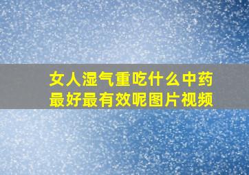 女人湿气重吃什么中药最好最有效呢图片视频