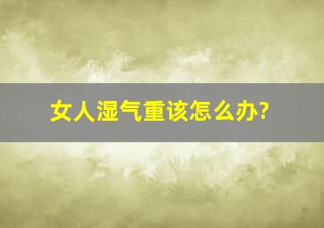 女人湿气重该怎么办?