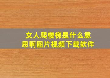 女人爬楼梯是什么意思啊图片视频下载软件