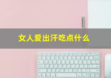 女人爱出汗吃点什么