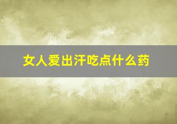 女人爱出汗吃点什么药