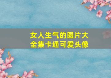 女人生气的图片大全集卡通可爱头像