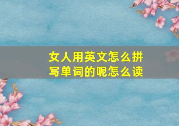 女人用英文怎么拼写单词的呢怎么读