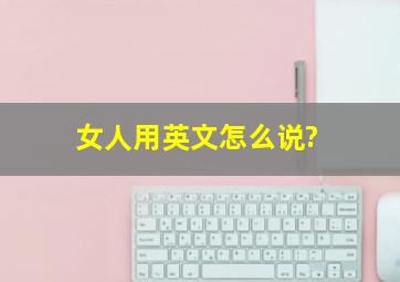 女人用英文怎么说?