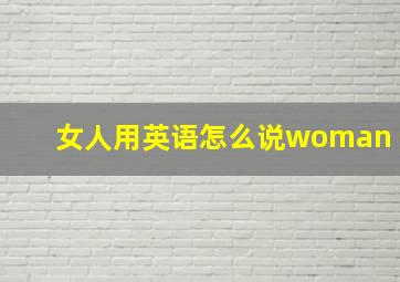 女人用英语怎么说woman