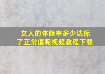 女人的体脂率多少达标了正常值呢视频教程下载