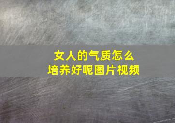 女人的气质怎么培养好呢图片视频