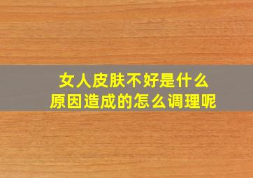 女人皮肤不好是什么原因造成的怎么调理呢