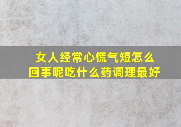 女人经常心慌气短怎么回事呢吃什么药调理最好