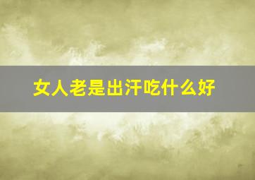 女人老是出汗吃什么好