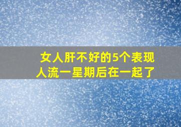 女人肝不好的5个表现人流一星期后在一起了