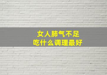 女人肺气不足吃什么调理最好