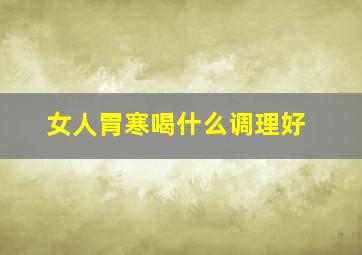 女人胃寒喝什么调理好