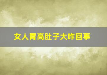 女人胃高肚子大咋回事