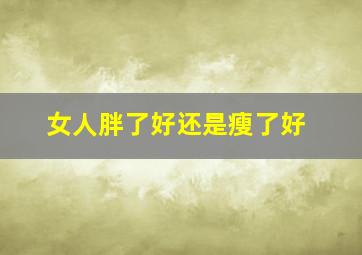 女人胖了好还是瘦了好