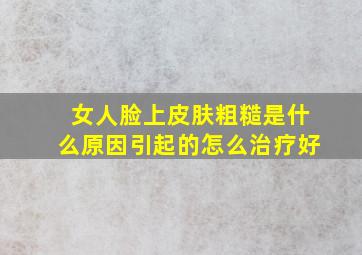 女人脸上皮肤粗糙是什么原因引起的怎么治疗好