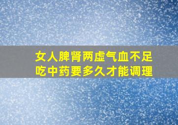 女人脾肾两虚气血不足吃中药要多久才能调理