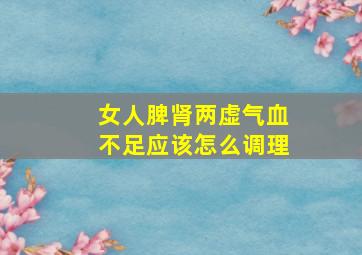 女人脾肾两虚气血不足应该怎么调理