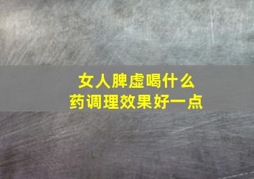 女人脾虚喝什么药调理效果好一点