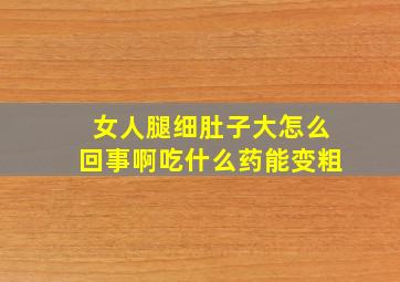 女人腿细肚子大怎么回事啊吃什么药能变粗