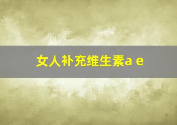 女人补充维生素a e