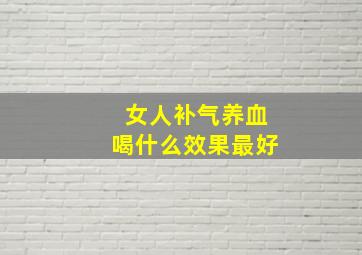 女人补气养血喝什么效果最好