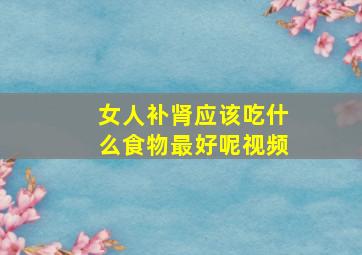 女人补肾应该吃什么食物最好呢视频