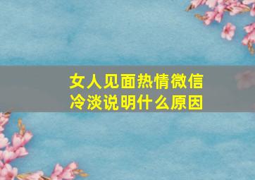 女人见面热情微信冷淡说明什么原因